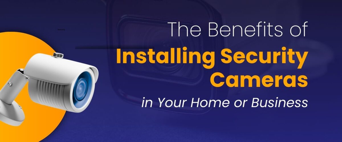 The Benefits of Installing Security Cameras in Your Home or Business
